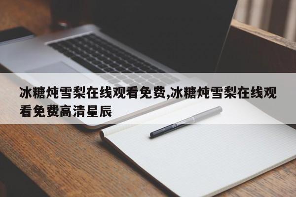 冰糖炖雪梨在线观看免费,冰糖炖雪梨在线观看免费高清星辰