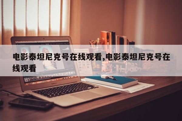 电影泰坦尼克号在线观看,电影泰坦尼克号在线观看
