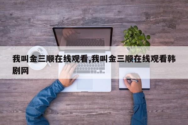 我叫金三顺在线观看,我叫金三顺在线观看韩剧网