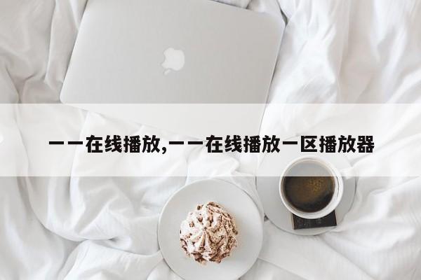 一一在线播放,一一在线播放一区播放器