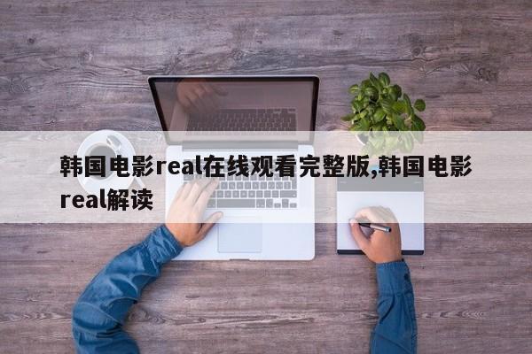 韩国电影real在线观看完整版,韩国电影real解读