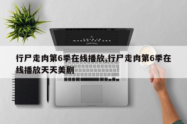 行尸走肉第6季在线播放,行尸走肉第6季在线播放天天美剧