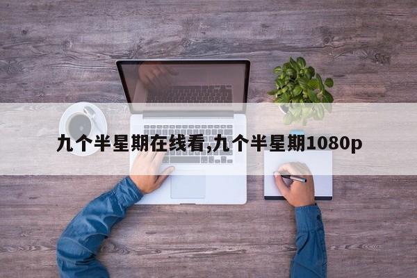 九个半星期在线看,九个半星期1080p