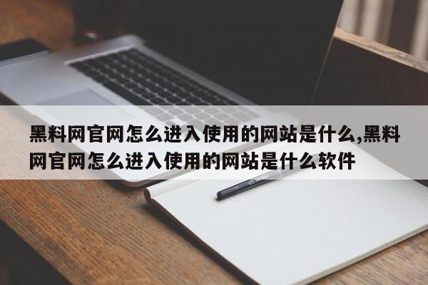 黑料网官网怎么进入使用的网站是什么,黑料网官网怎么进入使用的网站是什么软件