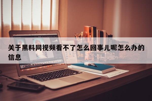 关于黑料网视频看不了怎么回事儿呢怎么办的信息