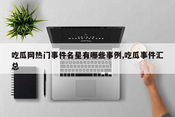 吃瓜网热门事件名星有哪些事例,吃瓜事件汇总