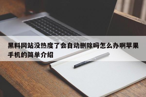 黑料网站没热度了会自动删除吗怎么办啊苹果手机的简单介绍