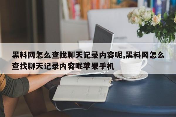 黑料网怎么查找聊天记录内容呢,黑料网怎么查找聊天记录内容呢苹果手机