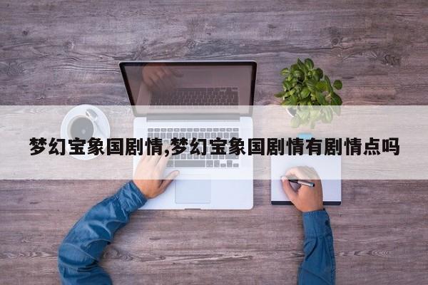 梦幻宝象国剧情,梦幻宝象国剧情有剧情点吗