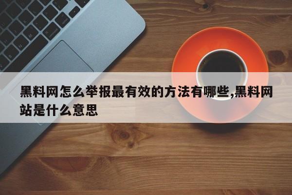 黑料网怎么举报最有效的方法有哪些,黑料网站是什么意思