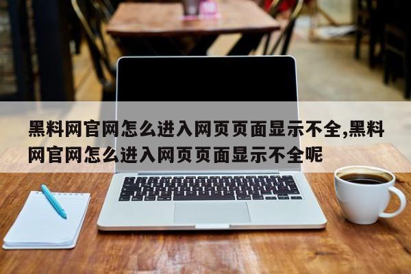 黑料网官网怎么进入网页页面显示不全,黑料网官网怎么进入网页页面显示不全呢