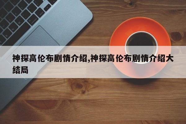 神探高伦布剧情介绍,神探高伦布剧情介绍大结局