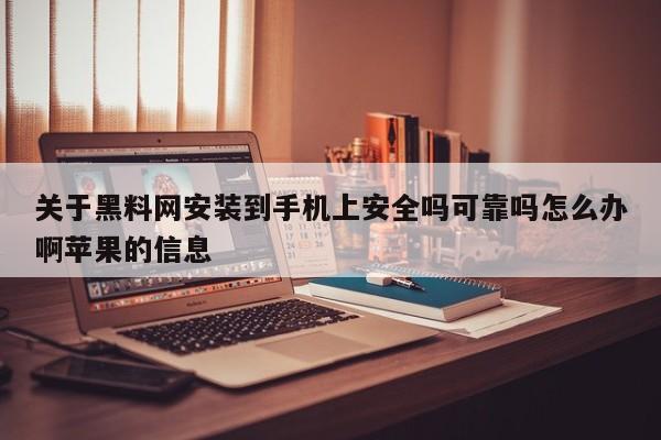 关于黑料网安装到手机上安全吗可靠吗怎么办啊苹果的信息