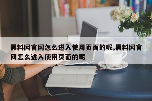 黑料网官网怎么进入使用页面的呢,黑料网官网怎么进入使用页面的呢