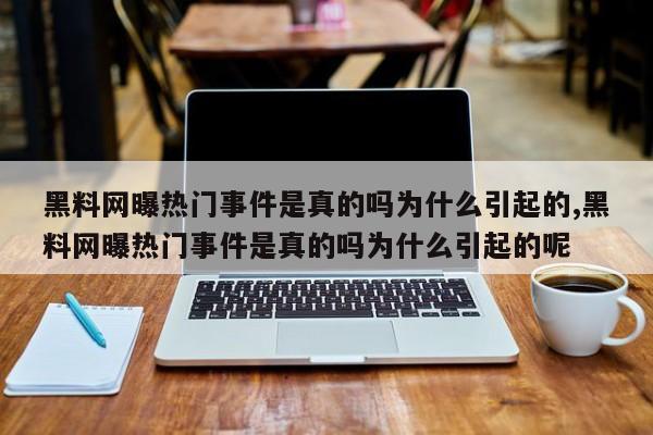 黑料网曝热门事件是真的吗为什么引起的,黑料网曝热门事件是真的吗为什么引起的呢