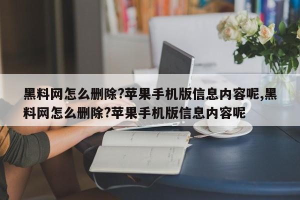 黑料网怎么删除?苹果手机版信息内容呢,黑料网怎么删除?苹果手机版信息内容呢