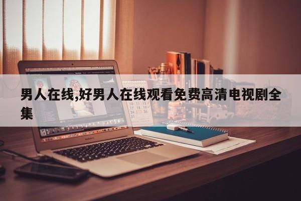 男人在线,好男人在线观看免费高清电视剧全集