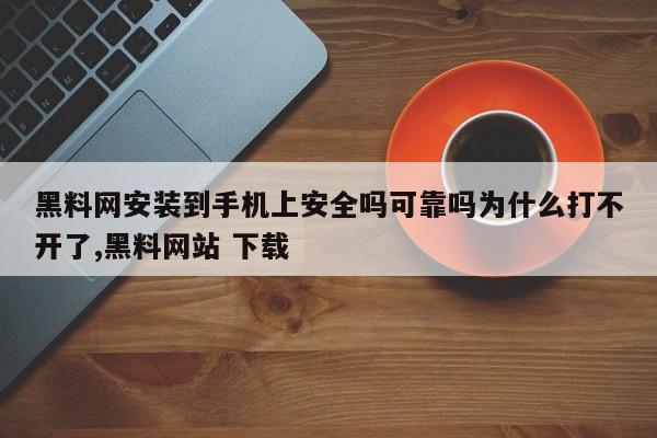 黑料网安装到手机上安全吗可靠吗为什么打不开了,黑料网站 下载