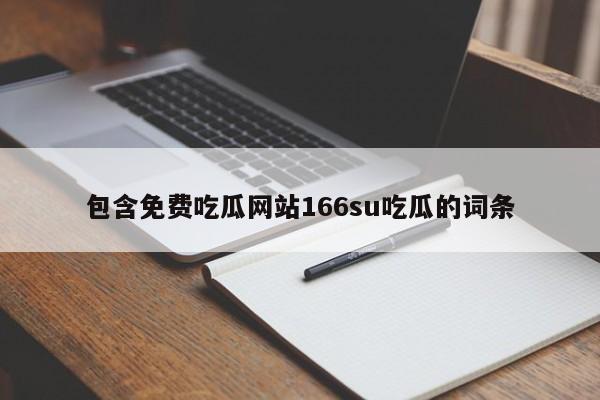 包含免费吃瓜网站166su吃瓜的词条