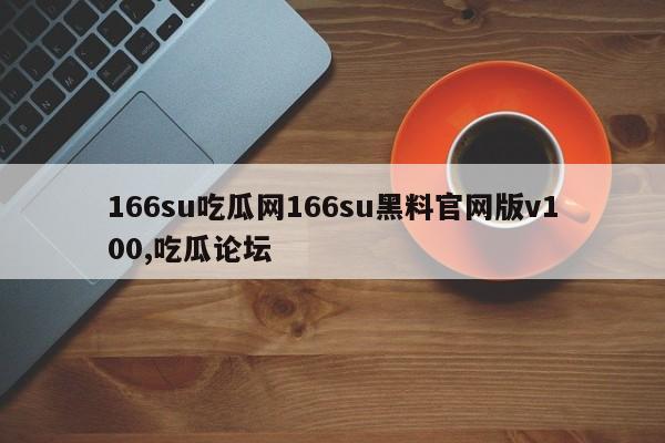166su吃瓜网166su黑料官网版v100,吃瓜论坛