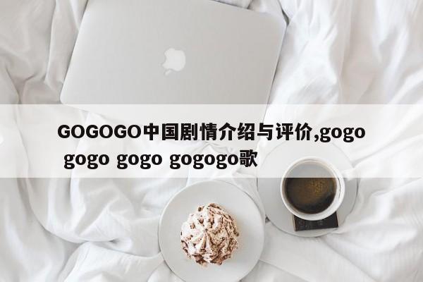 GOGOGO中国剧情介绍与评价,gogo gogo gogo gogogo歌