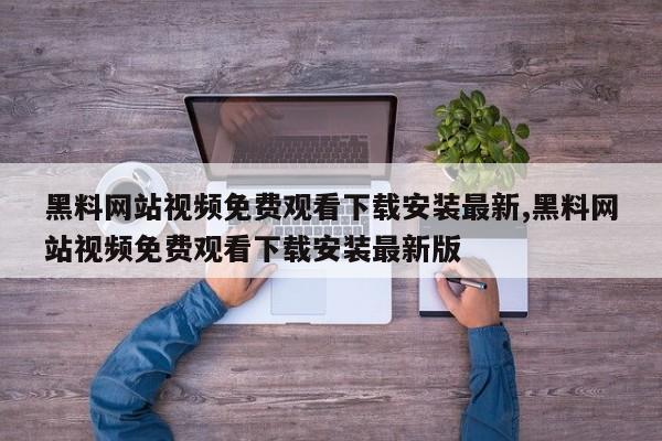 黑料网站视频免费观看下载安装最新,黑料网站视频免费观看下载安装最新版
