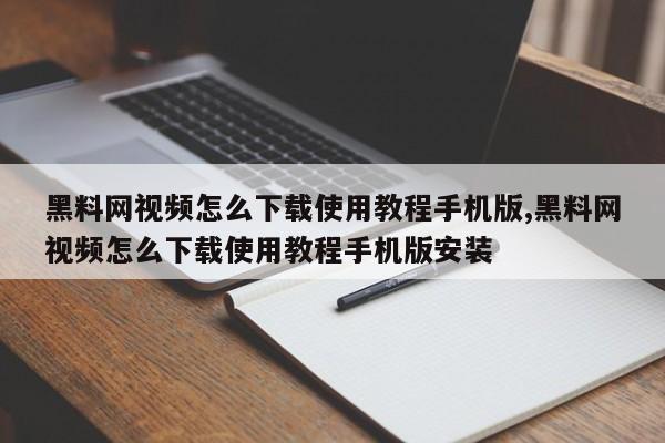 黑料网视频怎么下载使用教程手机版,黑料网视频怎么下载使用教程手机版安装