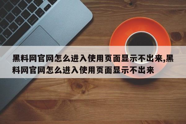 黑料网官网怎么进入使用页面显示不出来,黑料网官网怎么进入使用页面显示不出来