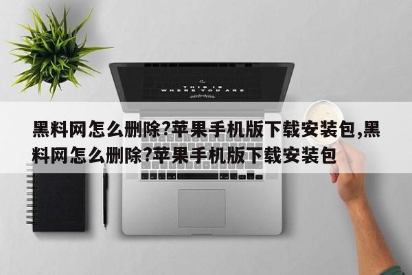 黑料网怎么删除?苹果手机版下载安装包,黑料网怎么删除?苹果手机版下载安装包