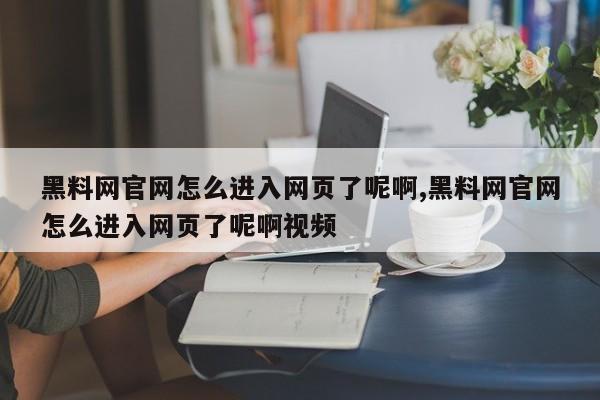 黑料网官网怎么进入网页了呢啊,黑料网官网怎么进入网页了呢啊视频