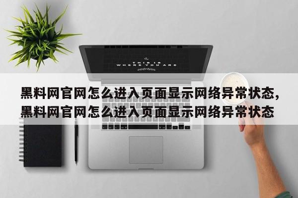 黑料网官网怎么进入页面显示网络异常状态,黑料网官网怎么进入页面显示网络异常状态