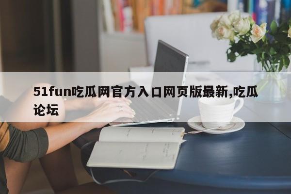 51fun吃瓜网官方入口网页版最新,吃瓜论坛