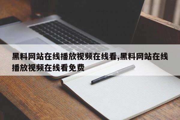 黑料网站在线播放视频在线看,黑料网站在线播放视频在线看免费