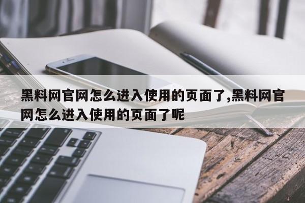 黑料网官网怎么进入使用的页面了,黑料网官网怎么进入使用的页面了呢