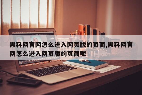 黑料网官网怎么进入网页版的页面,黑料网官网怎么进入网页版的页面呢