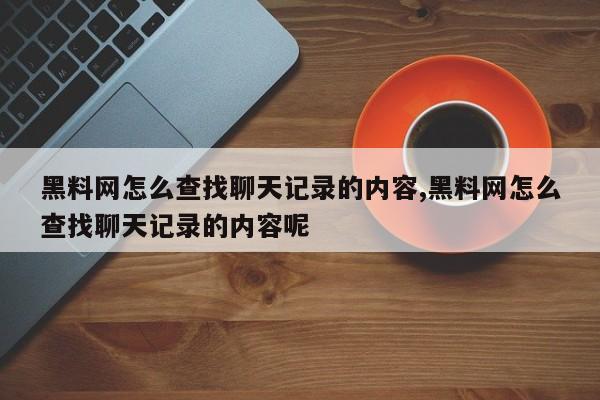 黑料网怎么查找聊天记录的内容,黑料网怎么查找聊天记录的内容呢