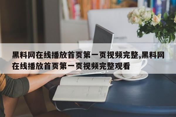 黑料网在线播放首页第一页视频完整,黑料网在线播放首页第一页视频完整观看
