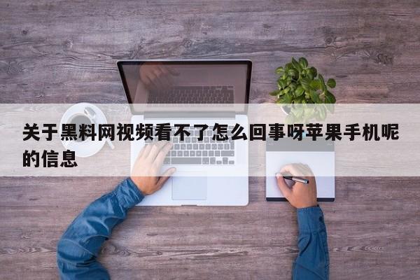 关于黑料网视频看不了怎么回事呀苹果手机呢的信息