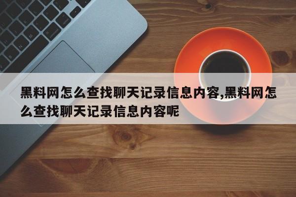 黑料网怎么查找聊天记录信息内容,黑料网怎么查找聊天记录信息内容呢