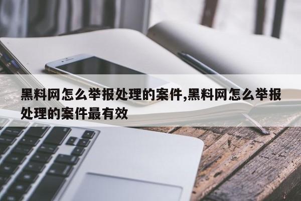 黑料网怎么举报处理的案件,黑料网怎么举报处理的案件最有效
