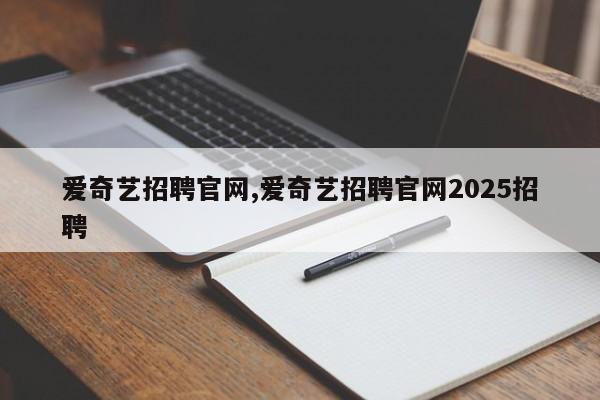 爱奇艺招聘官网,爱奇艺招聘官网2025招聘