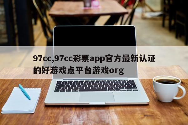 97cc,97cc彩票app官方最新认证的好游戏点平台游戏org