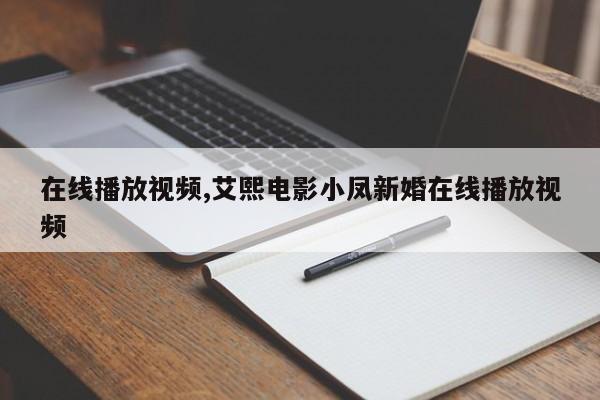 在线播放视频,艾熙电影小凤新婚在线播放视频