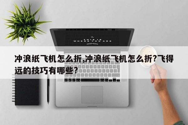 冲浪纸飞机怎么折,冲浪纸飞机怎么折?飞得远的技巧有哪些?