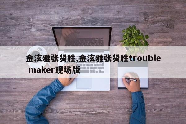 金泫雅张贤胜,金泫雅张贤胜trouble maker现场版
