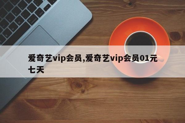 爱奇艺vip会员,爱奇艺vip会员01元七天