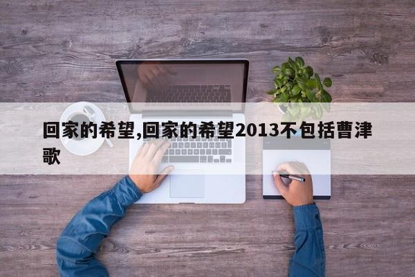 回家的希望,回家的希望2013不包括曹津歌