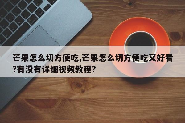 芒果怎么切方便吃,芒果怎么切方便吃又好看?有没有详细视频教程?