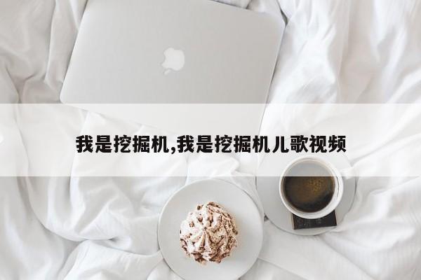 我是挖掘机,我是挖掘机儿歌视频