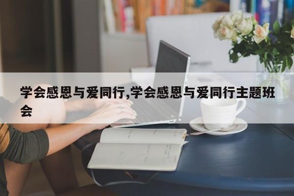 学会感恩与爱同行,学会感恩与爱同行主题班会